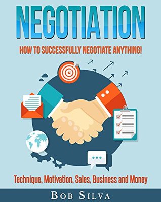 Download Negotiation: How to Successfully Negotiate Anything! Technique, Motivation, Sales, Business and Money - Bob Silva | PDF