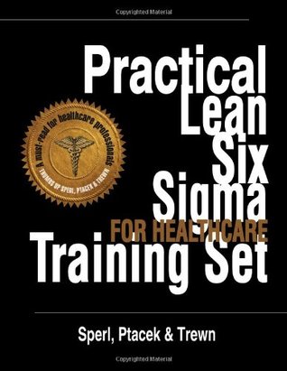 Download Practical Lean Six Sigma for Healthcare Training Set - Using the A3 and Lean Thinking to Improve Operational Performance in Hospitals, Clinics, and Physician Group Practices - Todd Sperl | PDF