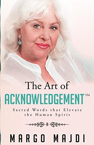 Read online The Art of Acknowledgement: Sacred Words That Elevate The Human Spirit - Margo Majdi file in PDF