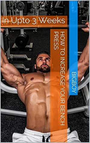 Read How To Increase Your Bench Press: In Upto 3 Weeks - bigboy file in PDF