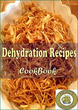 Download Dehydration Recipes: 101 Delicious, Nutritious, Low Budget, Mouthwatering Dehydration Recipes Cookbook - Heviz's | PDF