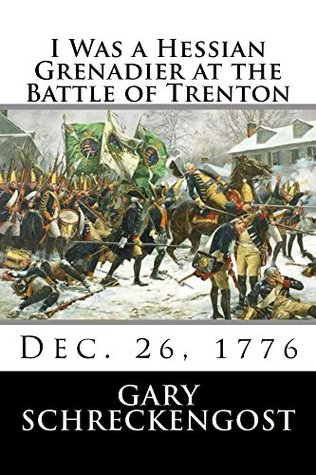 Read online I Was a Hessian Grenadier at the Battle of Trenton - Gary Schreckengost | PDF