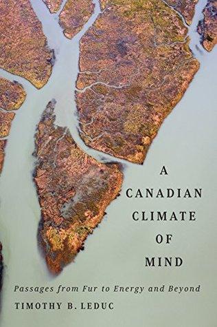 Read online Canadian Climate of Mind: Passages from Fur to Energy and Beyond - Timothy B. Leduc | ePub