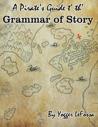 Read online A Pirate's Guide t' th' Grammar of Story: A Creative Writing Curriculum - Yogger LeFossa | ePub