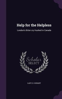 Read Help for the Helpless: London's Bitter Cry Hushed in Canada - Lady D Hobart file in PDF