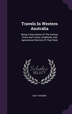 Read online Travels in Western Australia: Being a Description of the Various Cities and Towns, Goldfields, and Agricultural Districts of That State - May Vivienne file in PDF
