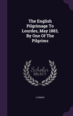 Read The English Pilgrimage to Lourdes, May 1883, by One of the Pilgrims - Lourdes | ePub