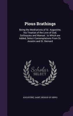 Read Pious Brathings: Being the Meditations of St. Augustine, His Treatise of the Love of God, Soliloquies and Manual; To Which Are Added, Select Contemplations from St. Anselm and St. Bernard - Augustine of Hippo file in PDF