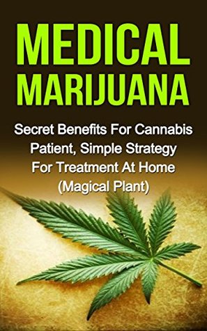 Read online Medical Marijuana : Secret Benefits For Cannabis Patient, Simple Strategy For Treatment At Home (Magical Plant) - Lara Marji | ePub