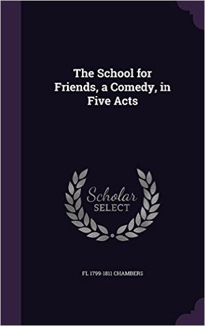 Read online The School for Friends, a Comedy, in Five Acts - Marianne Chambers | ePub