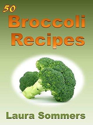 Read online 50 Broccoli Recipes! (Superfoods Cookbook Book 1) - Laura Sommers | ePub
