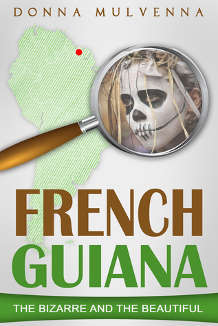 Read online French Guiana - The Bizarre and the Beautiful - Donna Mulvenna | PDF