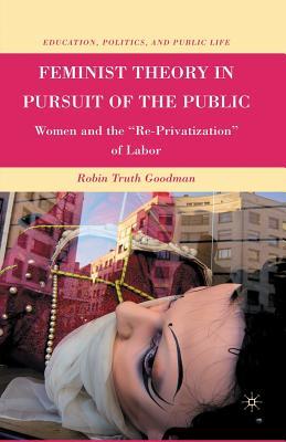 Download Feminist Theory in Pursuit of the Public: Women and the re-Privatization of Labor - Robin Truth Goodman file in PDF