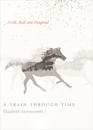 Read online A Train through Time: A Life, Real and Imagined - Elizabeth Farnsworth | ePub