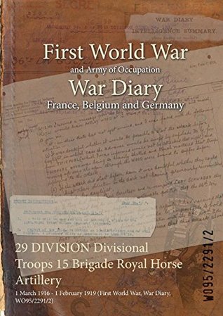 Download 29 DIVISION Divisional Troops 15 Brigade Royal Horse Artillery : 1 March 1916 - 1 February 1919 (First World War, War Diary, WO95/2291/2) - British War Office | ePub