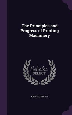 Read The Principles and Progress of Printing Machinery - John Southward file in ePub
