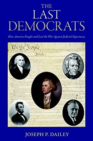 Read online The Last Democrats: How America Fought and Lost the War Against Judicial Supremacy - Joseph P. Dailey file in PDF