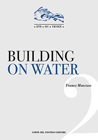 Read online Building on Water: The surprising expedients that made possible the birth and growth of Venice (Eye on Venice Book 2) - Franco Mancuso file in ePub