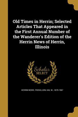 Download Old Times in Herrin; Selected Articles That Appeared in the First Annual Number of the Wanderer's Edition of the Herrin News of Herrin, Illinois - Herrin News | PDF