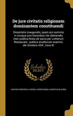 Read online de Jure Civitatis Religionem Dominantem Constituendi: Dissertatio Inauguralis, Quam Pro Summis in Utroque Jure Honoribus Rite Obtinendis Inter Publica Festa OB Sacra Per Lutherum Restaurata: Publico Eruditorum Examini, Die Octobris XXX., Hora IX - Caspar Friderich Lassen file in PDF