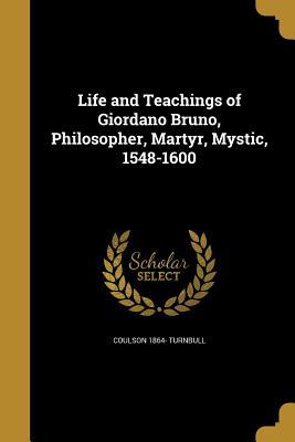 Read Life and Teachings of Giordano Bruno, Philosopher, Martyr, Mystic, 1548-1600 - Coulson Turnbull | PDF