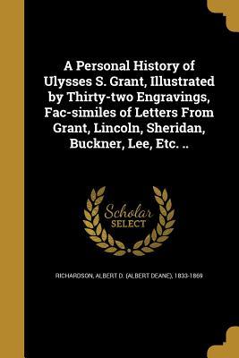 Download A Personal History of Ulysses S. Grant, Illustrated by Thirty-Two Engravings, Fac-Similes of Letters from Grant, Lincoln, Sheridan, Buckner, Lee, Etc. .. - Albert Deane Richardson file in PDF