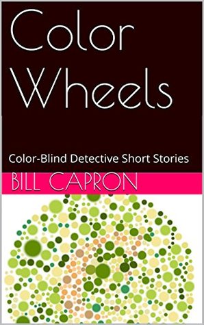 Download Color Wheels: Color-Blind Detective Short Stories (The Color-Blind Detective Book 5) - Bill Capron file in PDF