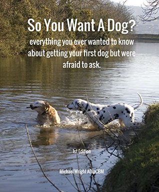 Download So You Want A Dog?: everything you ever wanted to know about getting your first dog but were afraid to ask - Michael Wright | PDF