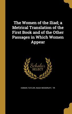 Read online The Women of the Iliad; A Metrical Translation of the First Book and of the Other Passages in Which Women Appear - Homer file in PDF