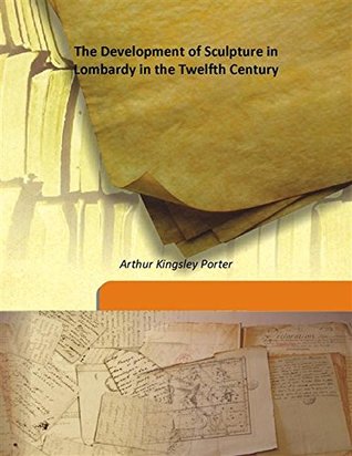 Download The Development of Sculpture in Lombardy in the Twelfth Century - Arthur Kingsley Porter | PDF