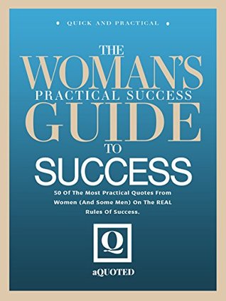 Download The Woman's Practical Success Guide To Success: 50 Of The Most Practical Quotes From Women (And Some Men) On The Real Rules Of Success - aQuoted Publishing file in ePub