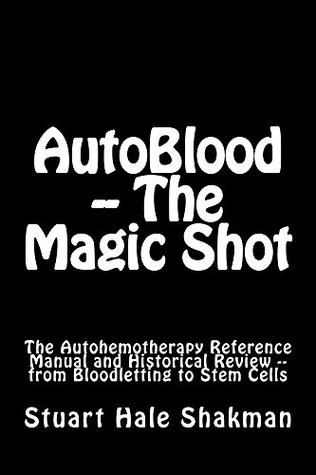 Read online AutoBlood -- The Magic Shot: The Autohemotherapy Reference Manual and Historical Review - from Bloodletting to Stem Cells (Medical Guide of the Future Book 2) - Stuart Hale Shakman file in ePub