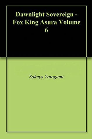 Read online Dawnlight Sovereign - Fox King Asura Volume 6 - Sakuya Yatogami | ePub