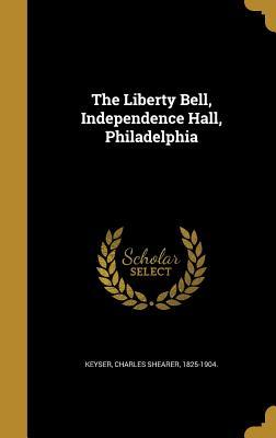Read The Liberty Bell, Independence Hall, Philadelphia - Charles Shearer Keyser | ePub