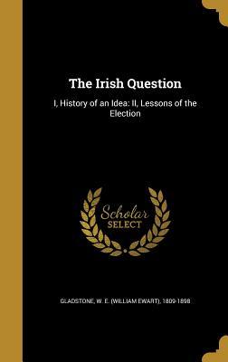 Download The Irish Question: I, History of an Idea: II, Lessons of the Election - William Ewart Gladstone file in ePub