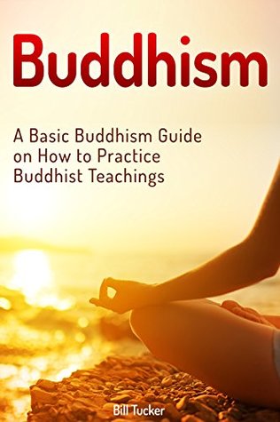 Download Buddhism: A Basic Buddhism Guide on How to Practice Buddhist Teachings (zen buddhism, mindfulness, buddhism) - Bill Tucker file in ePub