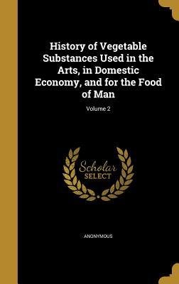 Read History of Vegetable Substances Used in the Arts, in Domestic Economy, and for the Food of Man; Volume 2 - Anonymous | ePub