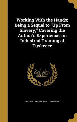 Read Working with the Hands; Being a Sequel to Up from Slavery, Covering the Author's Experiences in Industrial Training at Tuskegee - Booker T. Washington file in PDF