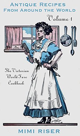 Read The Victorian World Fare Cookbook, Volume 1: Antique Recipes from Around the World (Victorian Cookery) - Mimi Riser | PDF