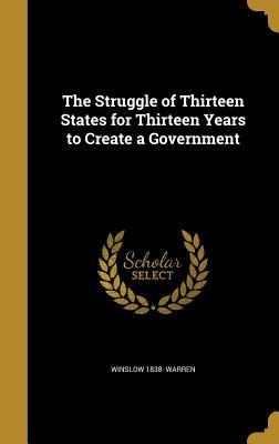 Read The Struggle of Thirteen States for Thirteen Years to Create a Government - Winslow 1838- Warren | ePub