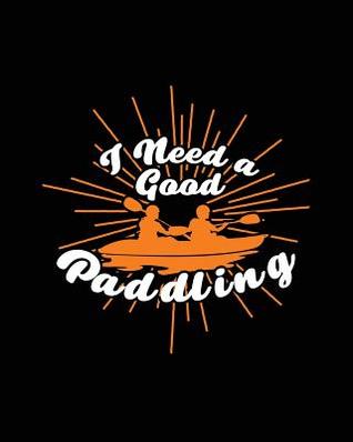Read online I Need a Good Paddling: Funny 8x10 Kayak & Canoe Writing Journal Lined, Diary, Notebook for Men & Women - NOT A BOOK file in ePub
