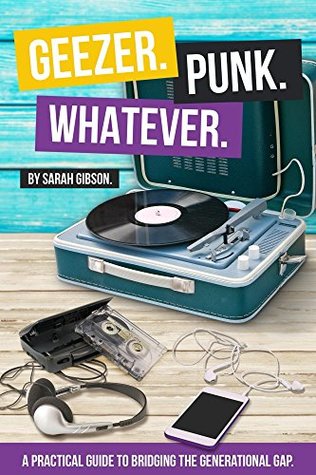 Download Geezer. Punk. Whatever.: A Practical Guide to Bridging the Generational Gap - Sarah Gibson | ePub