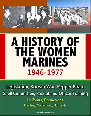 Download A History of the Women Marines, 1946-1977 - Legislation, Korean War, Pepper Board, Snell Committee, Recruit and Officer Training, Uniforms, Promotions, Marriage, Motherhood, Husbands - U.S. Government | PDF