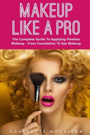 Read online Makeup Like A Pro: The Complete Guide To Applying Flawless Makeup - From Foundation To Eye Makeup (Makeup, Skin Care, Beauty Tips) - Charlotte Morrison file in ePub