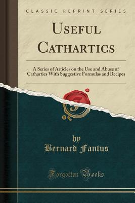 Download Useful Cathartics: A Series of Articles on the Use and Abuse of Cathartics with Suggestive Formulas and Recipes (Classic Reprint) - Bernard Fantus file in ePub