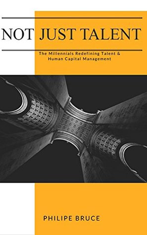 Read Not Just Talent: The Millennials Redefining Talent & Human Capital Management - Philipe Bruce | PDF