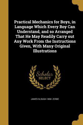 Download Practical Mechanics for Boys, in Language Which Every Boy Can Understand, and So Arranged That He May Readily Carry Out Any Work from the Instructions Given, with Many Original Illustrations - James Slough Zerbe | PDF