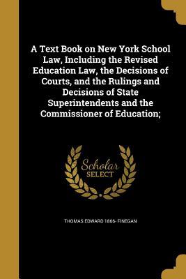 Read online A Text Book on New York School Law, Including the Revised Education Law, the Decisions of Courts, and the Rulings and Decisions of State Superintendents and the Commissioner of Education; - Thomas E. Finegan file in ePub