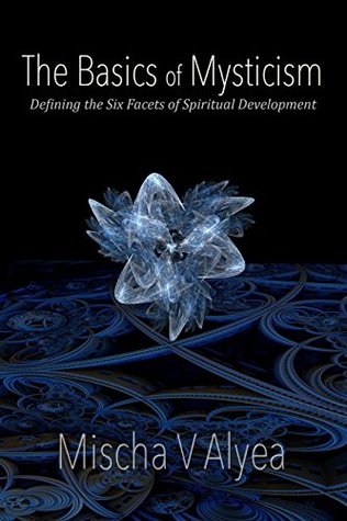 Read The Basics of Mysticism: The Six Facets of Spiritual Development (Mystical Transformation Series Book 2) - Mischa V. Alyea file in ePub