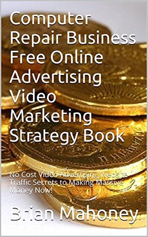 Download Computer Repair Business Free Online Advertising Video Marketing Strategy Book: No Cost Video Advertising Website Traffic Secrets to Making Massive Money Now! - Brian Mahoney | ePub